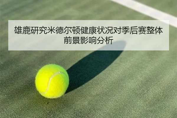 雄鹿研究米德尔顿健康状况对季后赛整体前景影响分析