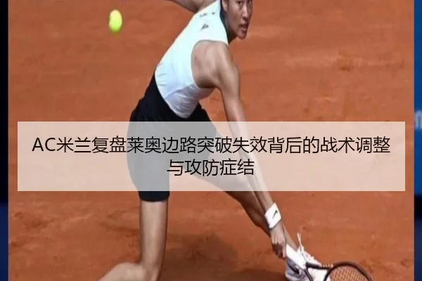 AC米兰复盘莱奥边路突破失效背后的战术调整与攻防症结