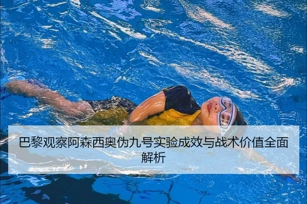 巴黎观察阿森西奥伪九号实验成效与战术价值全面解析