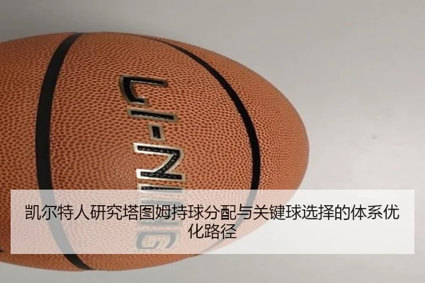 凯尔特人研究塔图姆持球分配与关键球选择的体系优化路径