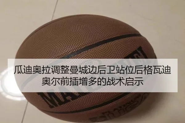 瓜迪奥拉调整曼城边后卫站位后格瓦迪奥尔前插增多的战术启示