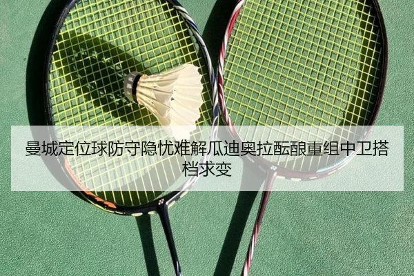 曼城定位球防守隐忧难解瓜迪奥拉酝酿重组中卫搭档求变